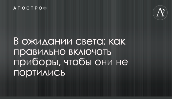 В ожидании света: как правильно включать приборы, чтобы они не портились