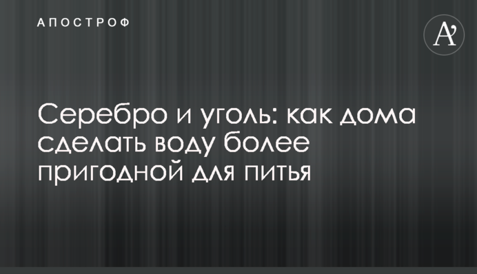 Срібло та вугілля: як вдома зробити воду більш придатною для пиття