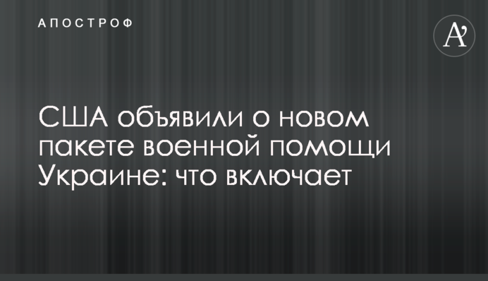 США оголосили про новий пакет військової допомоги Україні: що включає