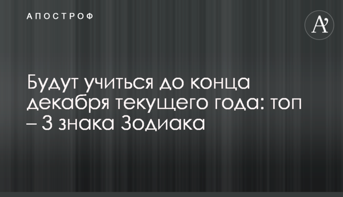 Будут учиться до конца декабря текущего года: топ – 3 знака Зодиака