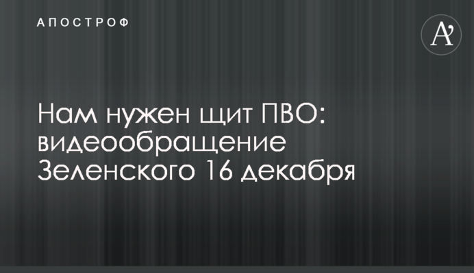 Нам нужен щит ПВО: видеообращение Зеленского 16 декабря