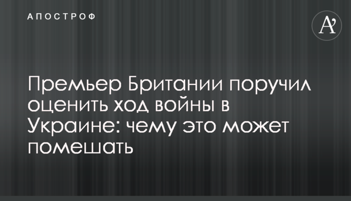 Премьер Британии поручил оценить ход войны в Украине: чему это может помешать