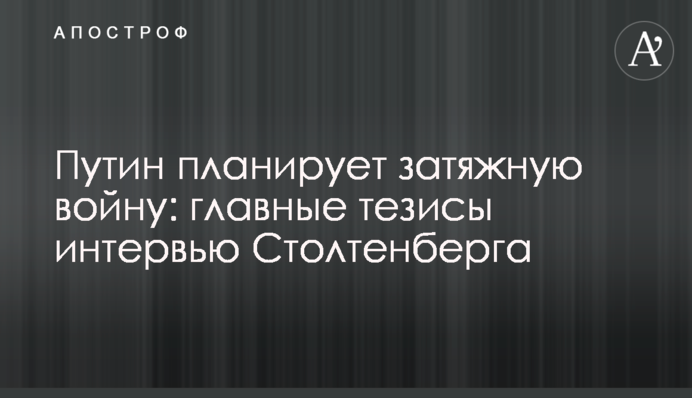 Путин планирует затяжную войну: главные тезисы интервью Столтенберга