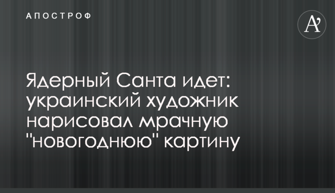 Ядерный Санта идет: украинский художник нарисовал мрачную 