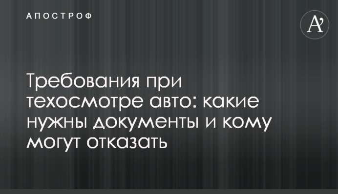 Требования при техосмотре авто: какие нужны документы и кому могут отказать