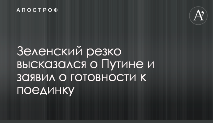 Зеленський різко висловився про Путіна і заявив про готовність до поєдинку