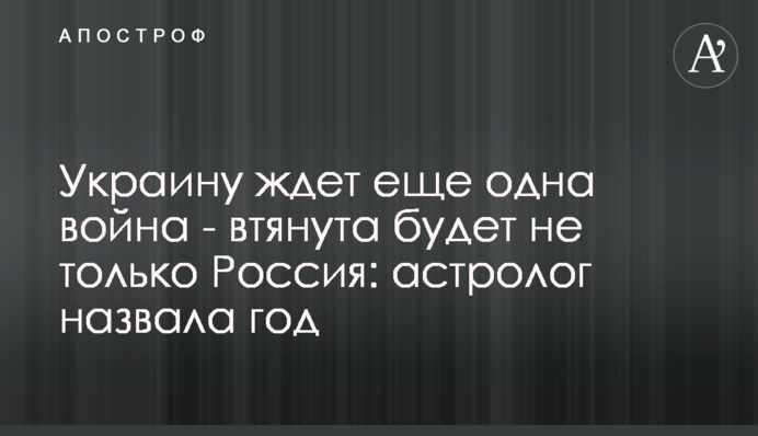 На Україну чекає ще одна війна - втягнута буде не тільки Росія: астролог назвала рік