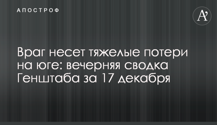 Ворог зазнає важких втрат на півдні: вечірнє зведення Генштабу від 17 грудня