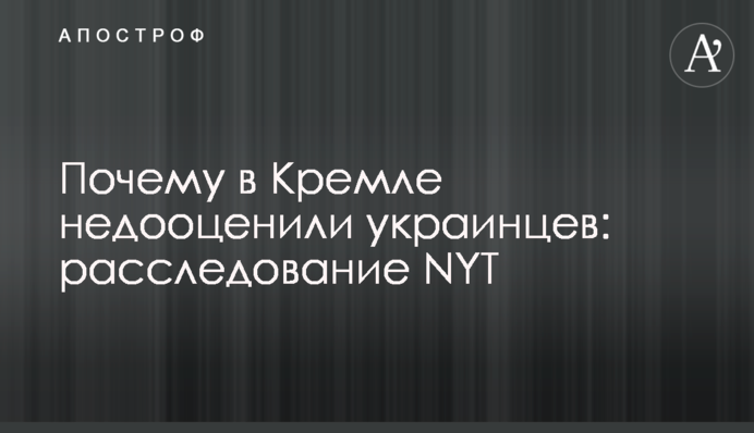 Чому у Кремлі недооцінили українців: розслідування NYT