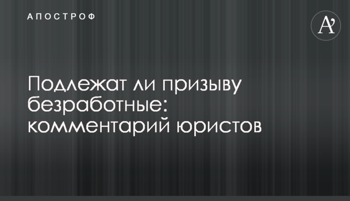 Чи підлягають призову безробітні: коментар юристів