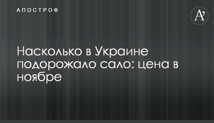 Насколько в Украине подорожало сало: цена в ноябре