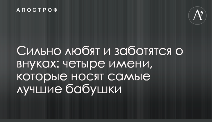 Сильно любят и заботятся о внуках: четыре имени, которые носят самые лучшие бабушки