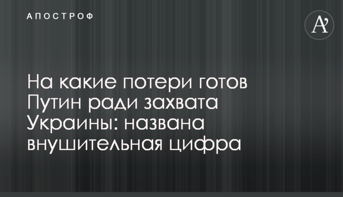 На які втрати готовий Путін заради захоплення України: названо значну цифру