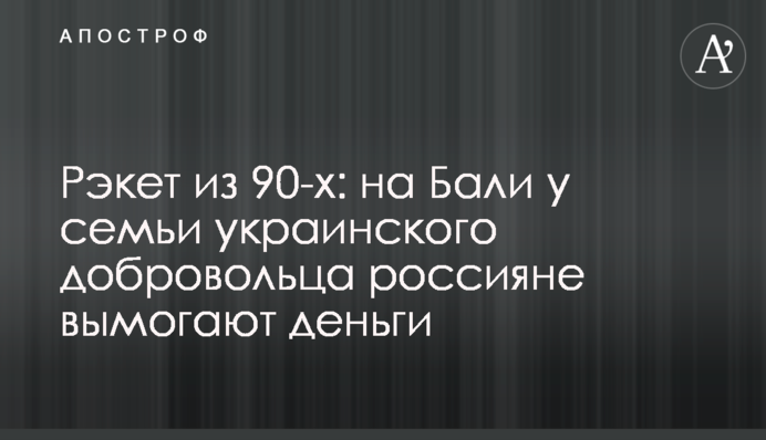 Рэкет из 90-х: на Бали у семьи украинского добровольца россияне вымогают деньги