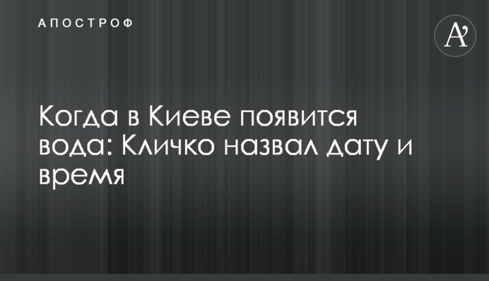 Коли у Києві з'явиться вода: Кличко назвав дату та час