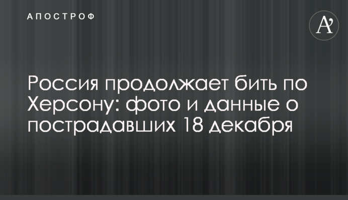 Россия продолжает бить по Херсону: фото и данные о пострадавших 18 декабря