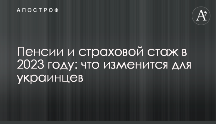 Пенсии и страховой стаж в 2023 году: что изменится для украинцев