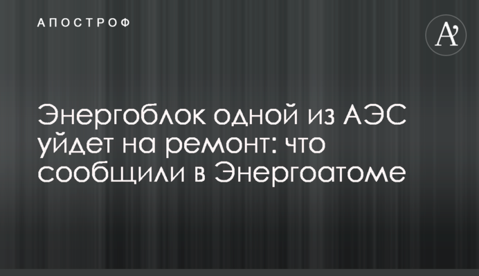 Енергоблок однієї з АЕС піде на ремонт: що повідомили в Енергоатомі