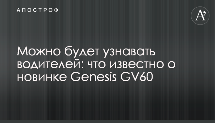 Можно будет узнавать водителей: что известно о новинке Genesis GV60