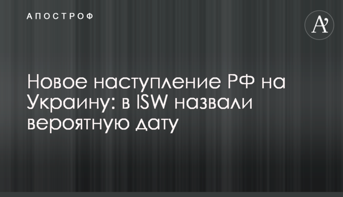 Новий наступ РФ на Україну: в ISW назвали ймовірну дату