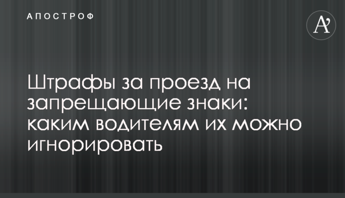 Штрафи за проїзд на знаки, що забороняють: яким водіям їх можна ігнорувати
