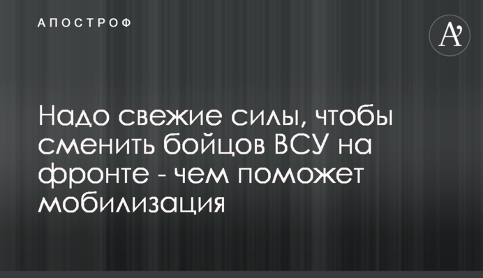 Треба свіжі сили, щоб змінити бійців ЗСУ на фронті - чим допоможе мобілізація