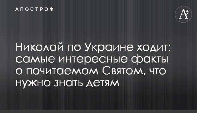 Николай по Украине ходит: самые интересные факты о почитаемом Святом, что нужно знать детям