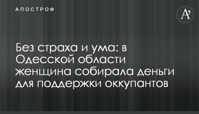 Без страха и ума: в Одесской области женщина собирала деньги для поддержки оккупантов