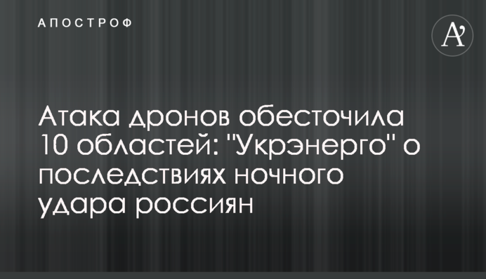 Атака дронов обесточила 10 областей: "Укрэнерго" о последствиях ночного удара россиян