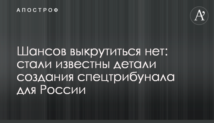 Шансов выкрутиться нет: стали известны детали создания спецтрибунала для России