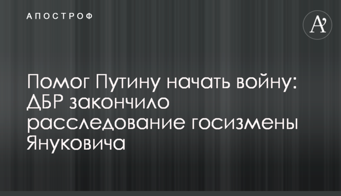 Допоміг Путіну розпочати війну: ДБР закінчило розслідування держзради Януковича