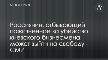Россиянин, отбывающий пожизненное за убийство киевского бизнесмена, может выйти на свободу - СМИ