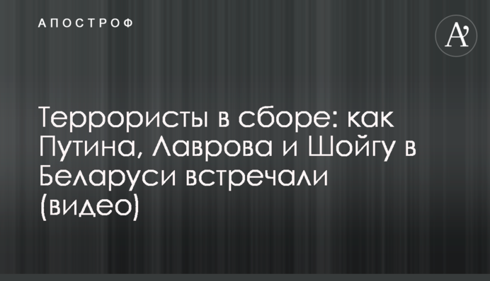 Терористи в зборі: як Путіна, Лаврова та Шойгу в Білорусі зустрічали (відео)