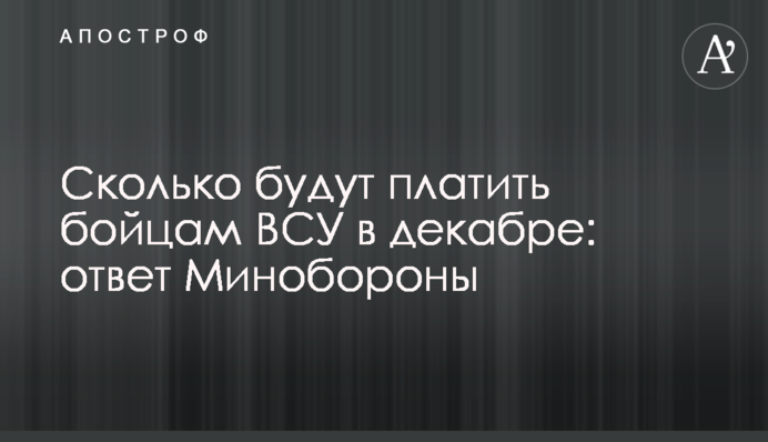 Сколько будут платить бойцам ВСУ в декабре: ответ Минобороны
