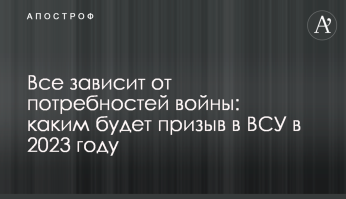 Все зависит от потребностей войны: каким будет призыв в ВСУ в 2023 году