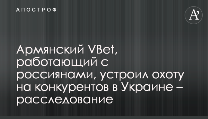 Армянский VBet, работающий с россиянами, устроил охоту на конкурентов в Украине – расследование