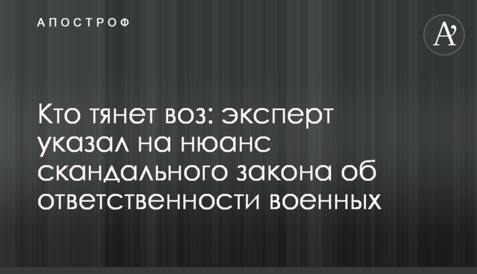 Кто тянет воз: эксперт указал на нюанс скандального закона об ответственности военных