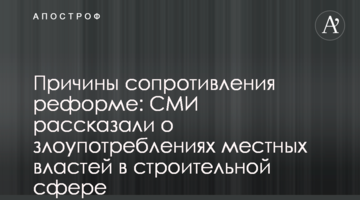 Причини спротиву реформі: ЗМІ розповіли про зловживання місцевої влади у будівельній сфері