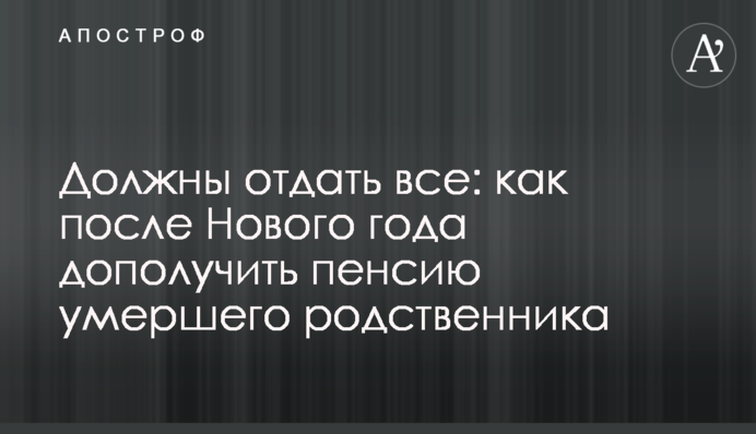 Должны отдать все: как после Нового года дополучить пенсию умершего родственника