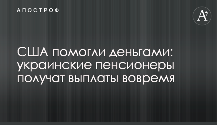 США допомогли грошима: українські пенсіонери отримають виплати вчасно