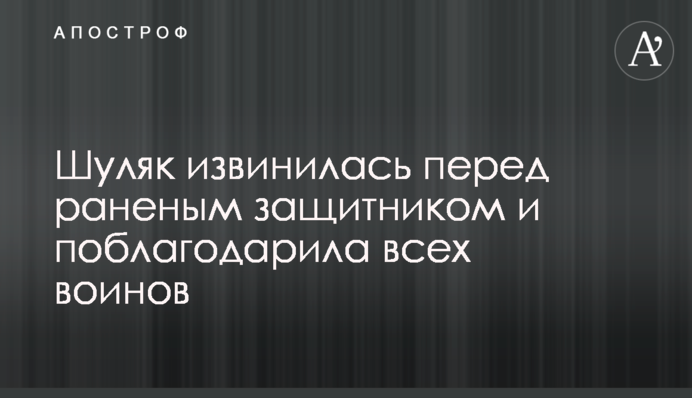 Шуляк вибачилася перед пораненим захисником та подякувала всім воїнам