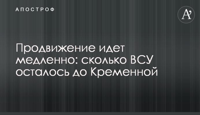 Просування йде повільно: скільки ЗСУ залишилося до Кремінної
