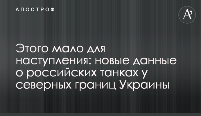 Этого мало для наступления: новые данные о российских танках у северных границ Украины