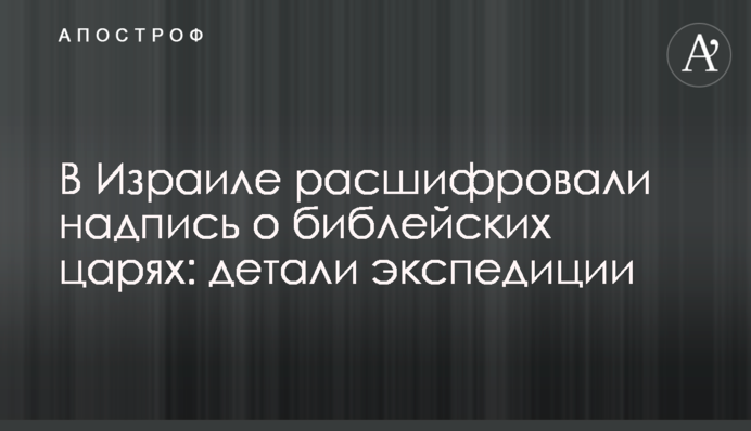 В Израиле расшифровали надпись о библейских царях: детали экспедиции
