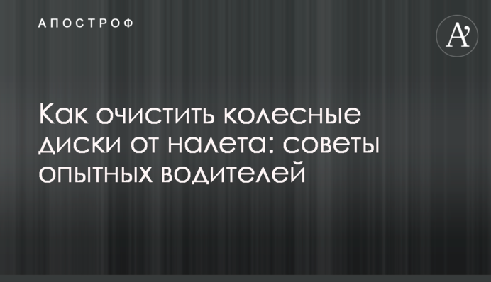 Як очистити колісні диски від нальоту: поради досвідчених водіїв