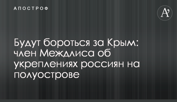 Боротимуться за Крим: член Межлісу про зміцнення росіян на півострові