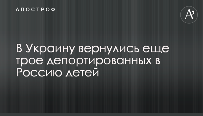 В Украину вернулись еще трое депортированных в Россию детей