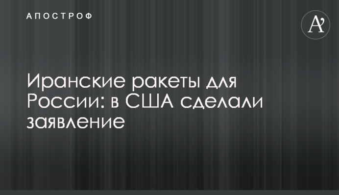 Іранські ракети для Росії: у США зробили заяву