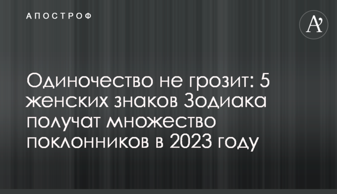 Одиночество не грозит: 5 женских знаков Зодиака получат множество поклонников в 2023 году