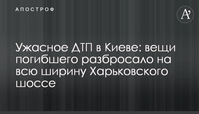 Жахлива ДТП в Києві: речі загиблого розкидало на всю ширину Харківського шосе